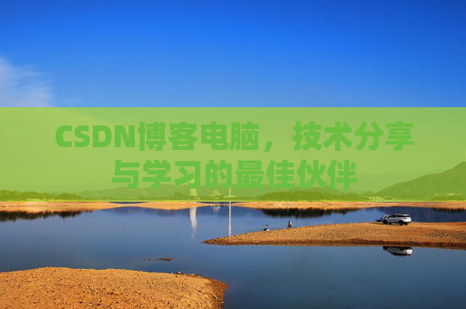 CSDN博客电脑，技术分享与学习的最佳伙伴