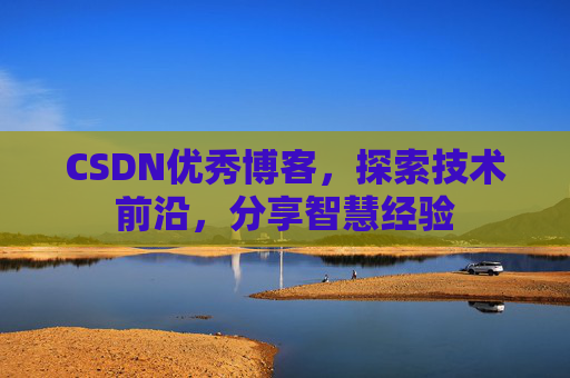 CSDN优秀博客，探索技术前沿，分享智慧经验