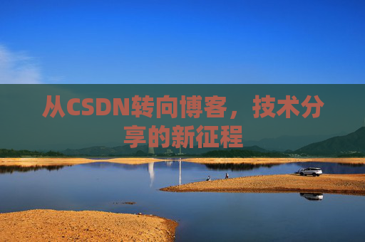 从CSDN转向博客，技术分享的新征程
