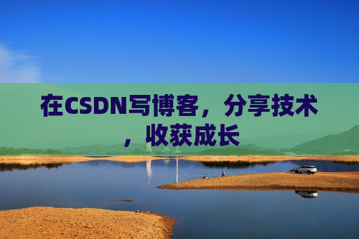 在CSDN写博客，分享技术，收获成长